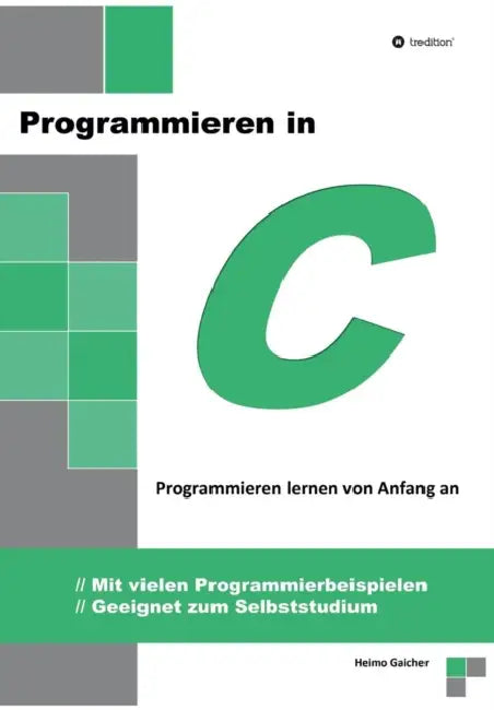 Programmieren in C: Programmieren lernen von Anfang an - Mit vielen Programmierbeispielen - Geeignet zum Selbststudium by Heimo Gaicher
