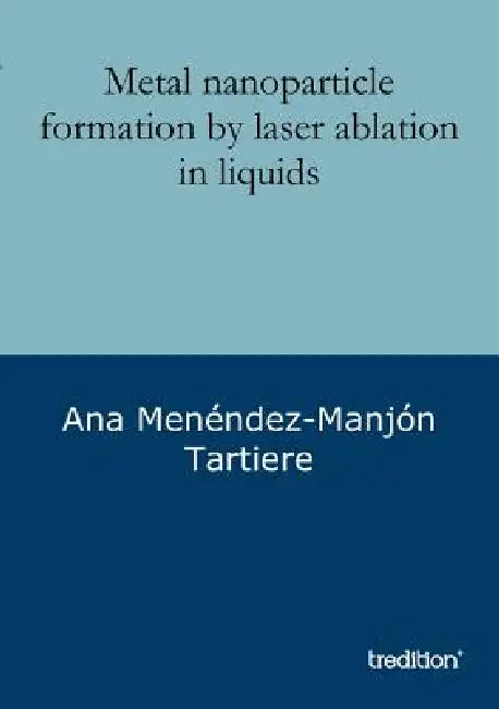 Metal nanoparticle formation by laser ablation in liquids by Ana Menéndez-Manjón Tartiere