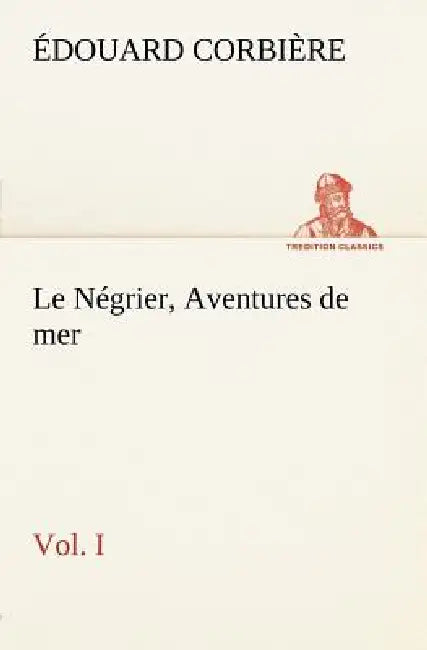 Le Négrier, Vol. I Aventures de mer (9783849125950) by Édouard Corbière ...