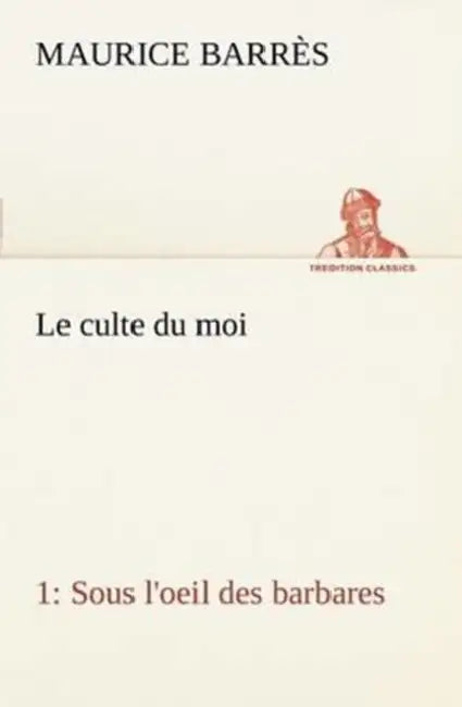 Le culte du moi 1 Sous l'oeil des barbares by Maurice Barrès