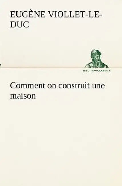 Comment on construit une maison by Eugène-Emmanuel Viollet-Le-Duc