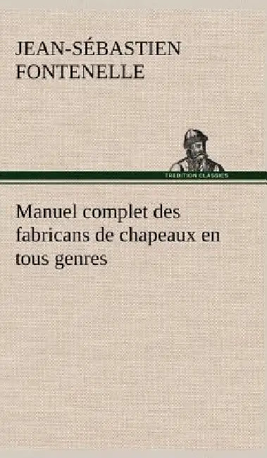 Manuel complet des fabricans de chapeaux en tous genres by Jean-Sébastien Fontenelle