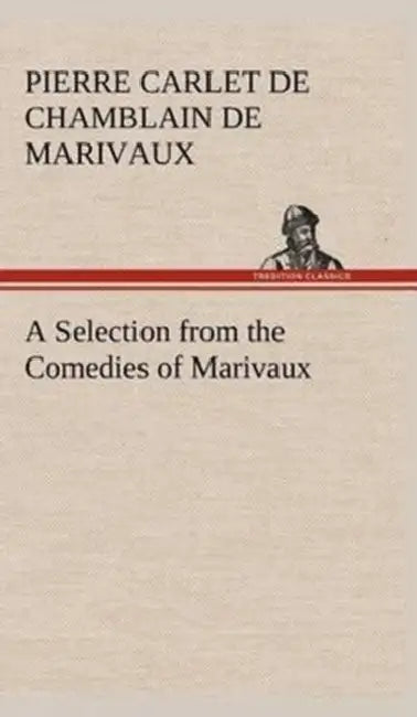 A Selection from the Comedies of Marivaux by Pierre Carlet De Chamblain De Marivaux