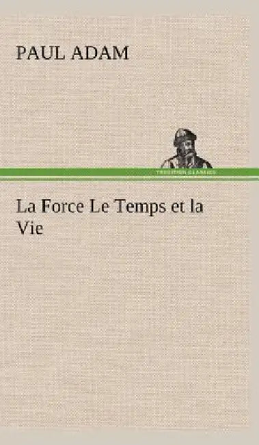 La Force Le Temps et la Vie by Paul Adam