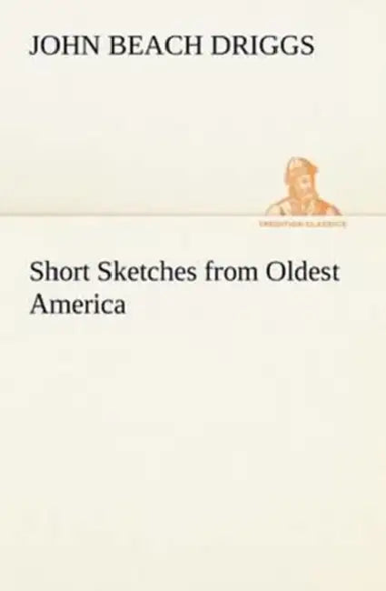 Short Sketches from Oldest America by John B. (John Beach) Driggs