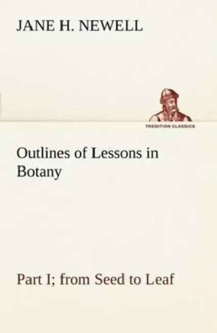 Outlines of Lessons in Botany, Part I; from Seed to Leaf by Jane H. Newell
