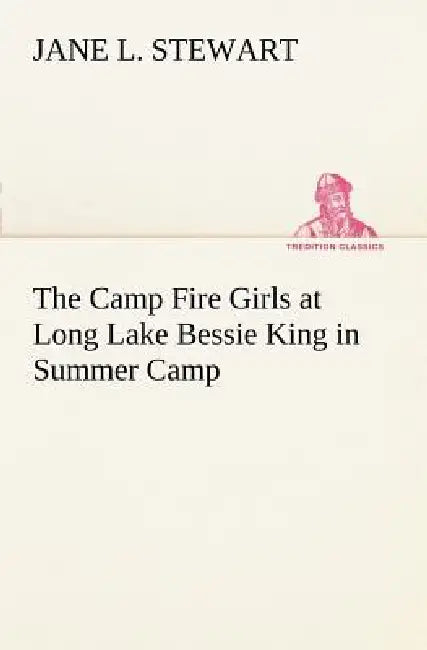 The Camp Fire Girls at Long Lake Bessie King in Summer Camp by Jane L. Stewart