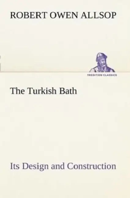 The Turkish Bath Its Design and Construction by Robert Owen Allsop