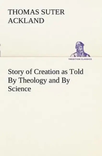Story of Creation as Told By Theology and By Science by T. S. (Thomas Suter) Ackland