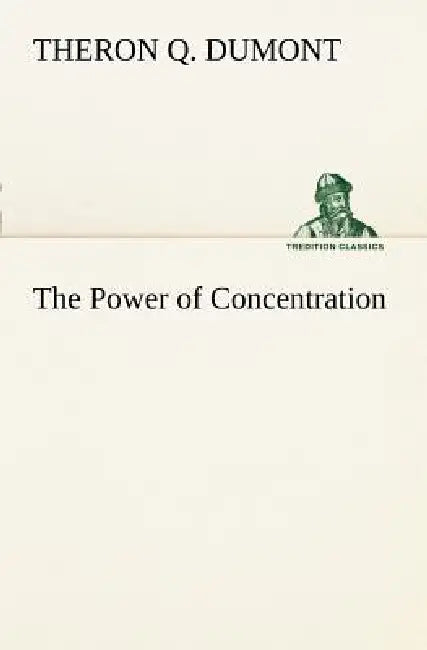 The Power of Concentration by Theron Q. Dumont