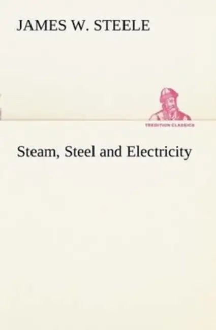 Steam, Steel and Electricity by James W. Steele