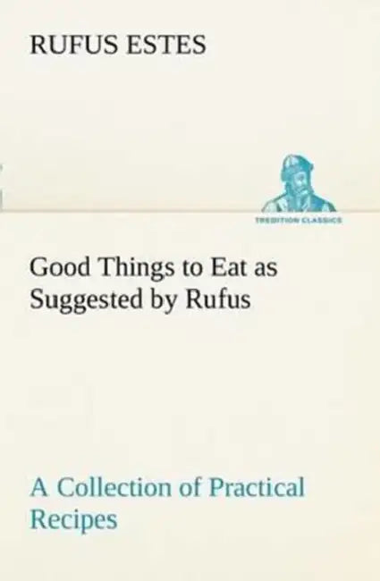 Good Things to Eat as Suggested by Rufus A Collection of Practical Recipes for Preparing Meats, Game, Fowl, Fish, Puddings, Pastries, Etc. by Rufus Estes