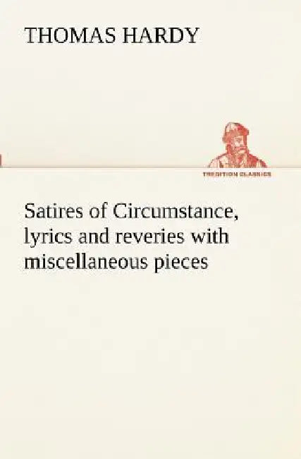 Satires of Circumstance, lyrics and reveries with miscellaneous pieces by Thomas Hardy