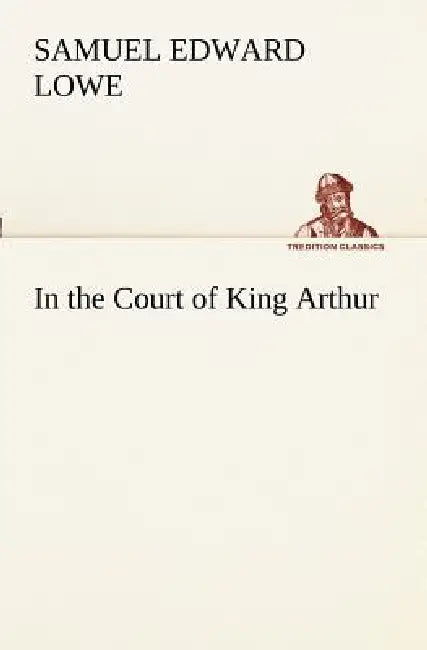 In the Court of King Arthur by Samuel E. (Samuel Edward) Lowe