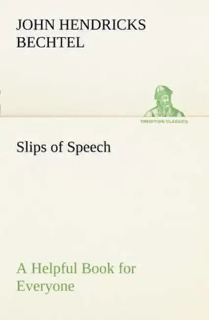 Slips of Speech: a Helpful Book for Everyone Who Aspires to Correct the Everyday Errors of Speaking by John Hendricks Bechtel