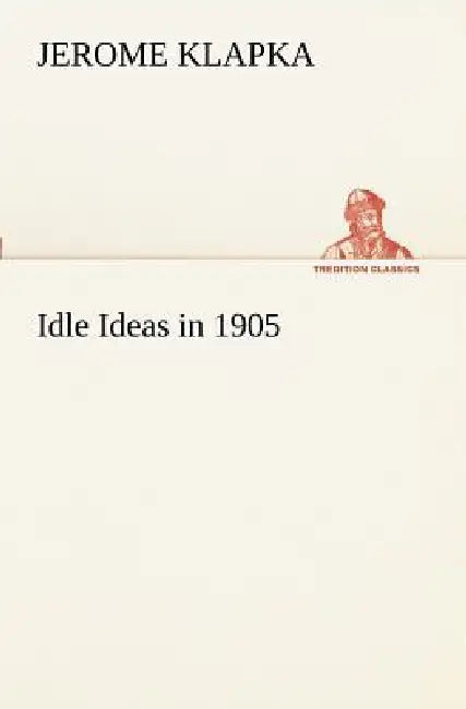Idle Ideas in 1905 by Jerome K. (Jerome Klapka) Jerome