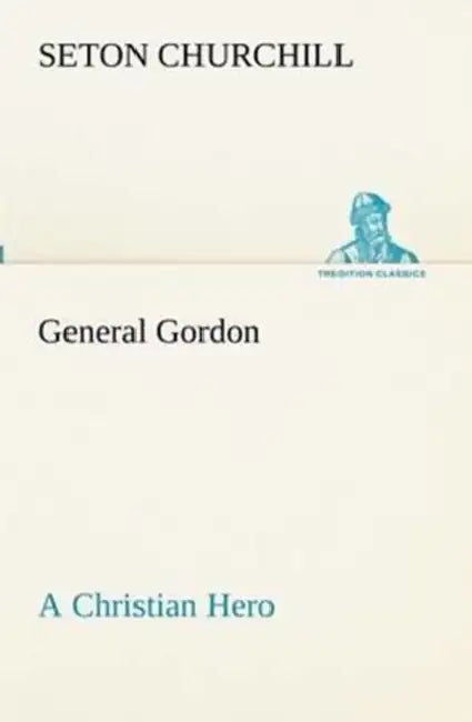 General Gordon A Christian Hero by Seton Churchill