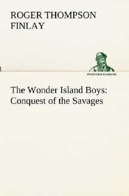 The Wonder Island Boys: Conquest of the Savages by Roger Thompson Finlay