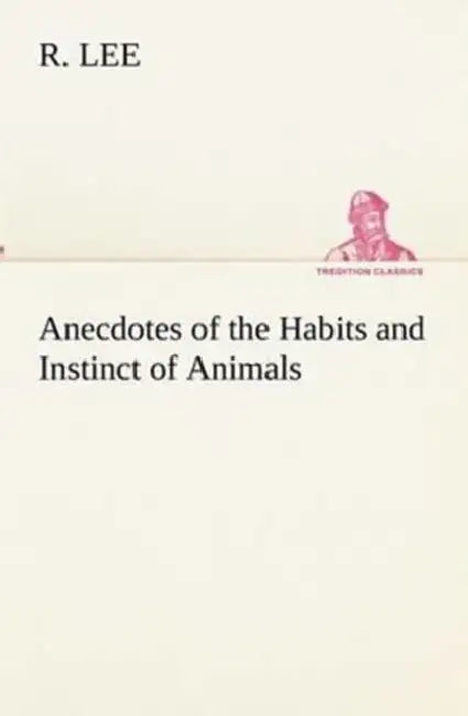 Anecdotes of the Habits and Instinct of Animals by R. Lee