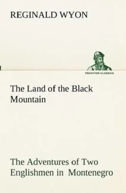 The Land of the Black Mountain The Adventures of Two Englishmen in Montenegro by Reginald Wyon