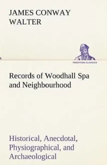 Records of Woodhall Spa and Neighbourhood Historical, Anecdotal, Physiographical, and Archaeological, with Other Matter by James Conway Walter