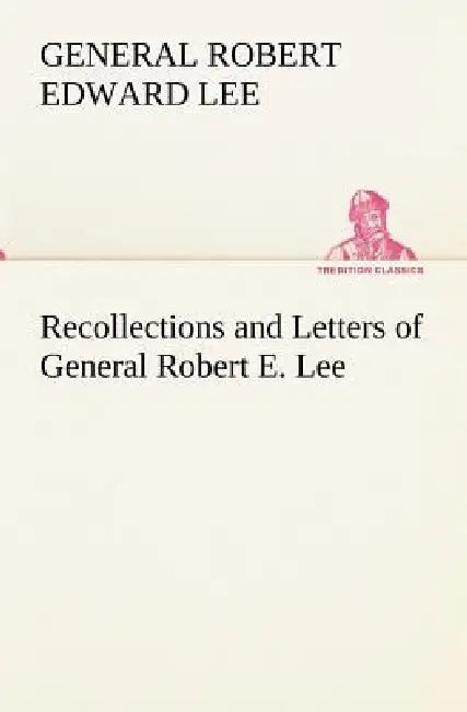 Recollections and Letters of General Robert E. Lee by General Robert Edward Lee