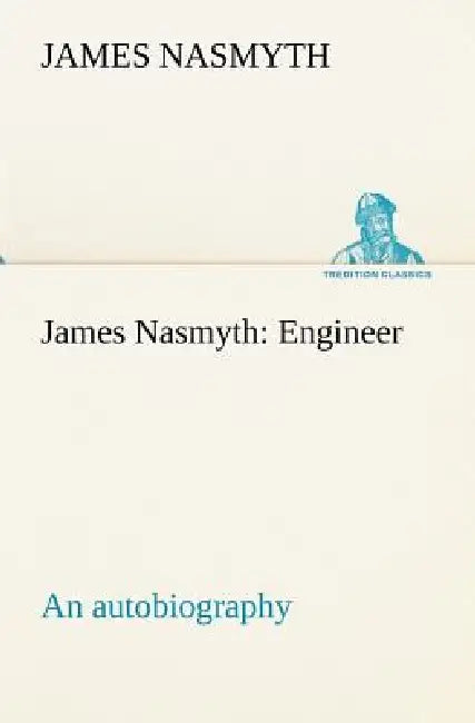 James Nasmyth: Engineer; an autobiography by James Nasmyth