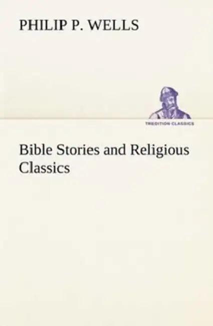Bible Stories and Religious Classics by Philip P. Wells