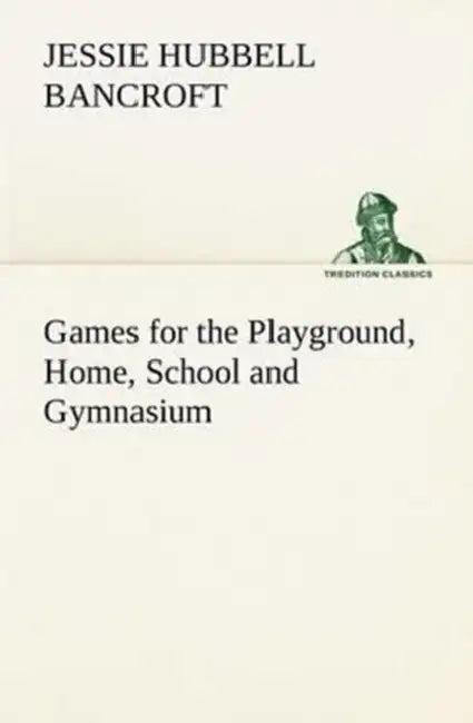 Games for the Playground, Home, School and Gymnasium by Jessie Hubbell Bancroft