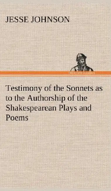 Testimony of the Sonnets as to the Authorship of the Shakespearean Plays and Poems by Jesse Johnson