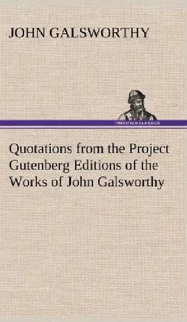 Quotations from the Project Gutenberg Editions of the Works of John Galsworthy by John Galsworthy