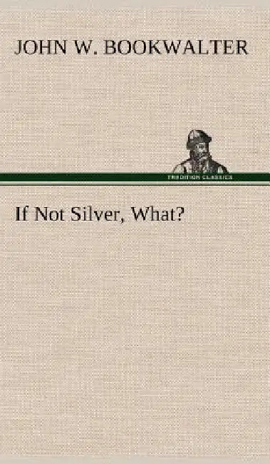 If Not Silver, What? by John W. Bookwalter