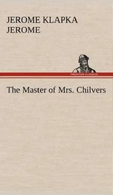 The Master of Mrs. Chilvers by Jerome K. (Jerome Klapka) Jerome