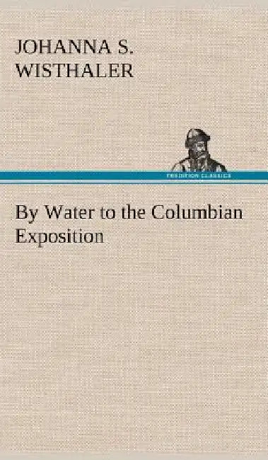 By Water to the Columbian Exposition by Johanna S. Wisthaler