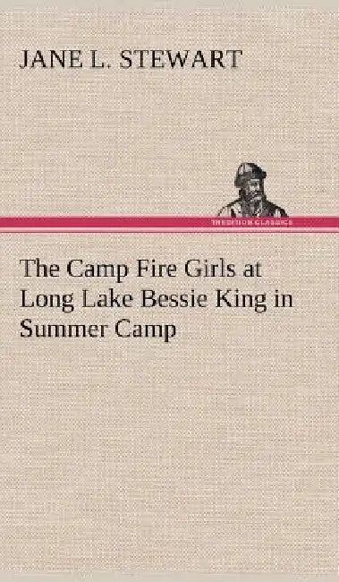 The Camp Fire Girls at Long Lake Bessie King in Summer Camp by Jane L. Stewart