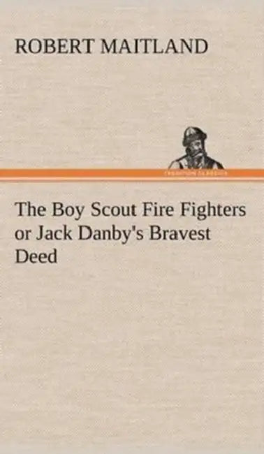 The Boy Scout Fire Fighters or Jack Danby's Bravest Deed by Robert Maitland