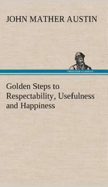 Golden Steps to Respectability, Usefulness and Happiness by John Mather Austin