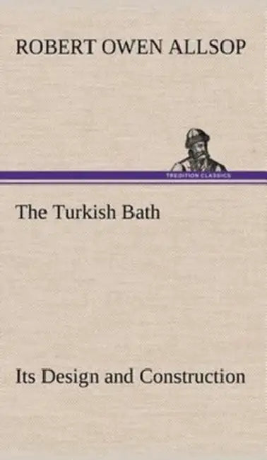 The Turkish Bath Its Design and Construction by Robert Owen Allsop
