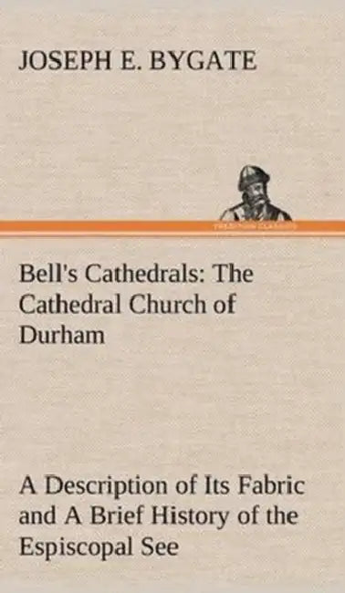 Bell's Cathedrals: The Cathedral Church of Durham A Description of Its Fabric and A Brief History of the Espiscopal See by Joseph E. Bygate