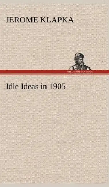 Idle Ideas in 1905 by Jerome K. (Jerome Klapka) Jerome