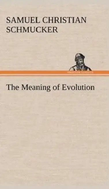 The Meaning of Evolution by Samuel Christian Schmucker