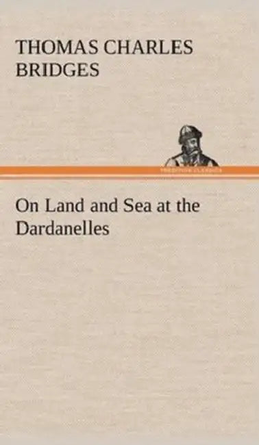 On Land and Sea at the Dardanelles by T. C. (Thomas Charles) Bridges