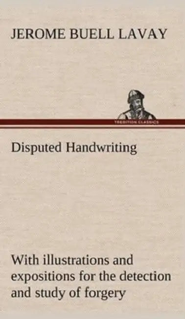 Disputed Handwriting An exhaustive, valuable, and comprehensive work upon one of the most important subjects of to-day. With illustrations and exposit by Jerome Buell Lavay