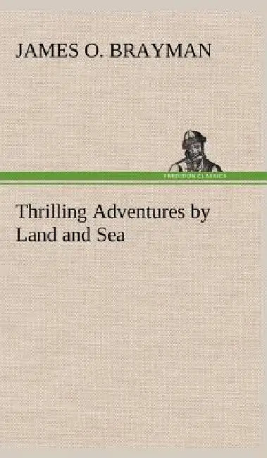 Thrilling Adventures by Land and Sea by James O. Brayman