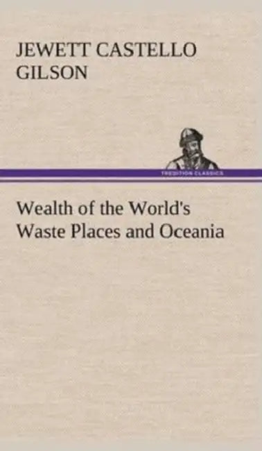 Wealth of the World's Waste Places and Oceania by Jewett Castello Gilson