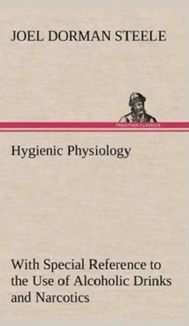 Hygienic Physiology: with Special Reference to the Use of Alcoholic Drinks and Narcotics by Joel Dorman Steele