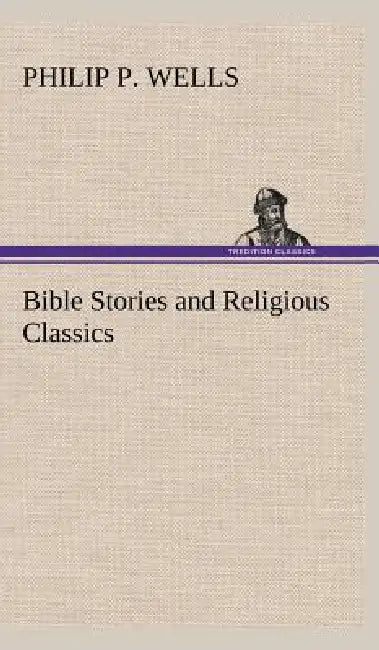 Bible Stories and Religious Classics by Philip P. Wells
