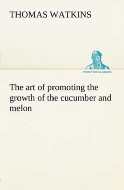 The art of promoting the growth of the cucumber and melon in a series of directions for the best means to be adopted in bringing them to a complete st by Thomas Watkins