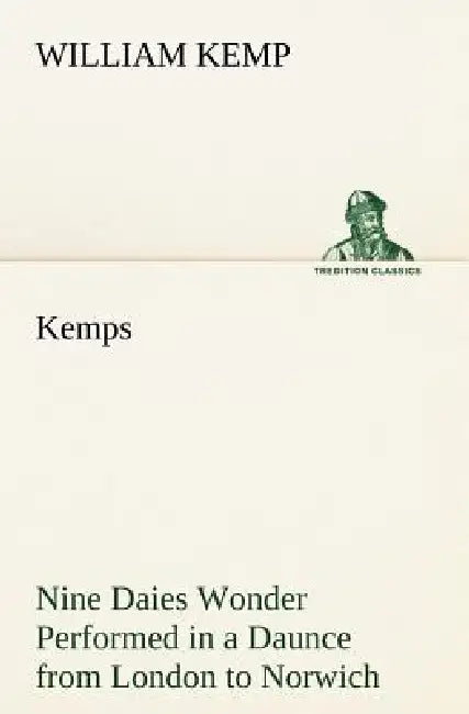 Kemps Nine Daies Wonder Performed in a Daunce from London to Norwich by William Kemp