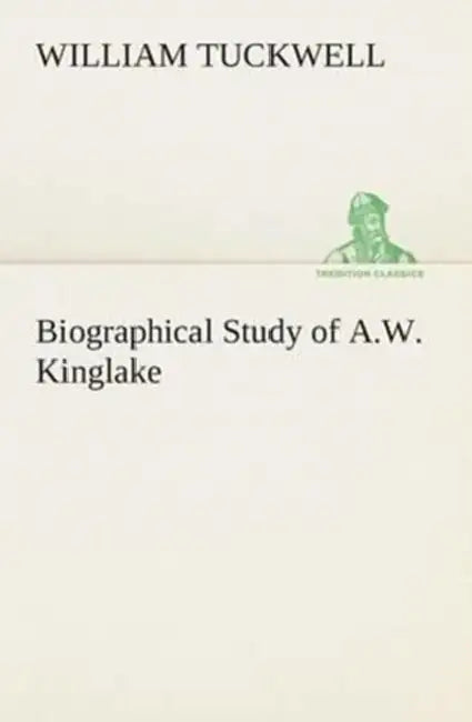 Biographical Study of A.W. Kinglake by William Tuckwell